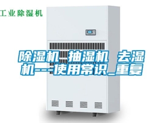 企業(yè)新聞除濕機(jī) 抽濕機(jī) 去濕機(jī)---使用常識(shí)_重復(fù)