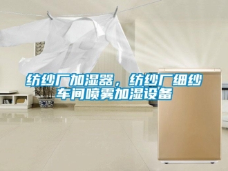 企業新聞紡紗廠加濕器，紡紗廠細紗車間噴霧加濕設備
