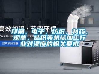 知識百科印刷，電子，紡織，制藥，煙草，造紙等機械加工行業對濕度的相關要求