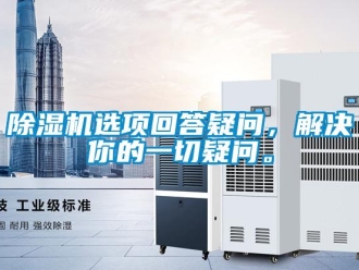 企業(yè)新聞除濕機選項回答疑問，解決你的一切疑問。