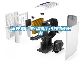 企業新聞陳先勇：除濕機行業的領跑者