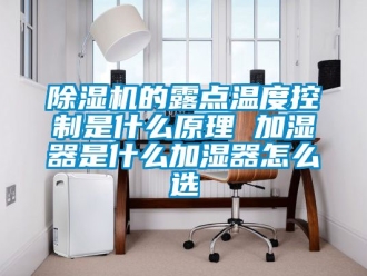 企業(yè)新聞除濕機的露點溫度控制是什么原理 加濕器是什么加濕器怎么選