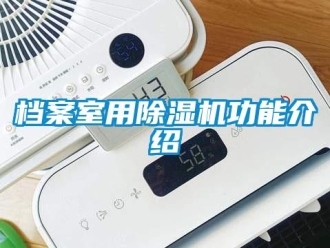 企業(yè)新聞檔案室用除濕機(jī)功能介紹