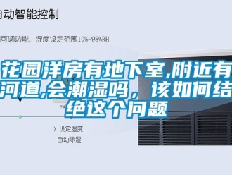企業新聞花園洋房有地下室,附近有河道,會潮濕嗎，該如何結絕這個問題