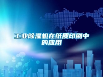 企業(yè)新聞工業(yè)除濕機在紙質(zhì)印刷中的應用