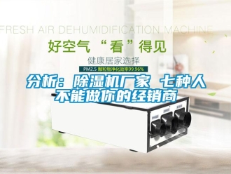 企業(yè)新聞分析：除濕機(jī)廠家 七種人不能做你的經(jīng)銷商