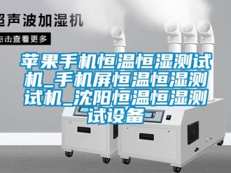 知識百科蘋果手機恒溫恒濕測試機_手機屏恒溫恒濕測試機_沈陽恒溫恒濕測試設(shè)備