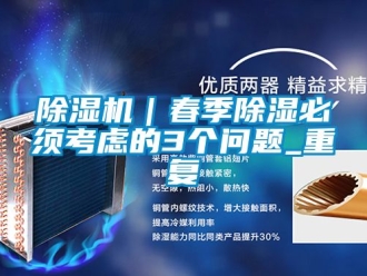 企業(yè)新聞除濕機(jī)｜春季除濕必須考慮的3個問題_重復(fù)