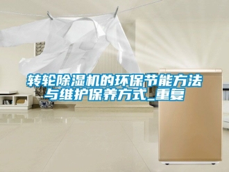 常見問題轉輪除濕機的環保節能方法與維護保養方式_重復
