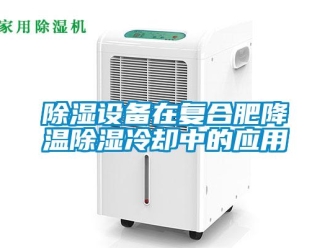 企業(yè)新聞除濕設備在復合肥降溫除濕冷卻中的應用