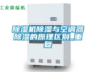 企業(yè)新聞除濕機除濕與空調(diào)器除濕的原理區(qū)別_重復