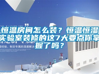 知識百科恒溫房間怎么裝？恒溫恒濕實驗室裝修的這7大要點(diǎn)你掌握了嗎？