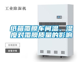 知識百科紙箱覆膜車間溫、濕度對覆膜質(zhì)量的影響