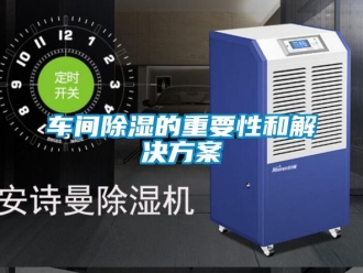 企業(yè)新聞車間除濕的重要性和解決方案