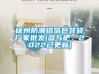 常見問題徐州防潮鋁箔包裝袋廠家批發(參與吧，2022已更新)