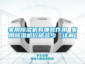 企業新聞家用除濕機有哪些作用 家用除濕機價格多少【詳解】