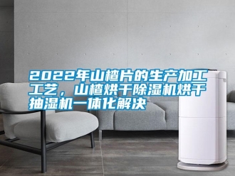 常見(jiàn)問(wèn)題2022年山楂片的生產(chǎn)加工工藝，山楂烘干除濕機(jī)烘干抽濕機(jī)一體化解決