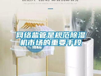 知識百科網絡監管是規范除濕機市場的重要手段