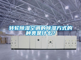 常見問題轉輪除濕空調的除濕方式的種類是什么？