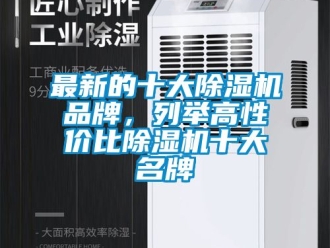企業(yè)新聞最新的十大除濕機(jī)品牌，列舉高性價比除濕機(jī)十大名牌