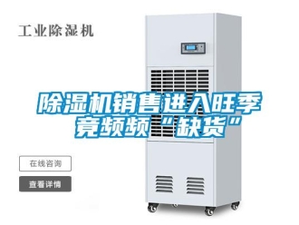 企業(yè)新聞除濕機銷售進入旺季 竟頻頻“缺貨”