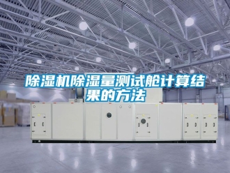 企業(yè)新聞除濕機(jī)除濕量測試艙計算結(jié)果的方法