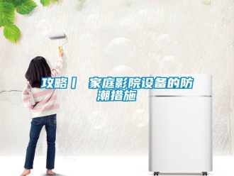 常見問題攻略丨 家庭影院設(shè)備的防潮措施