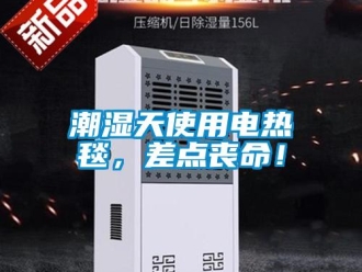 企業新聞潮濕天使用電熱毯，差點喪命！