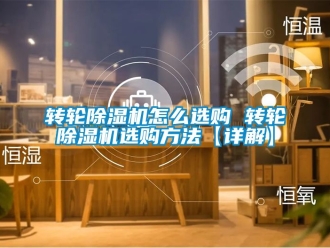 常見問題轉輪除濕機怎么選購 轉輪除濕機選購方法【詳解】