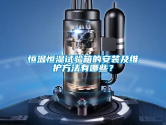 知識(shí)百科恒溫恒濕試驗(yàn)箱的安裝及維護(hù)方法有哪些？