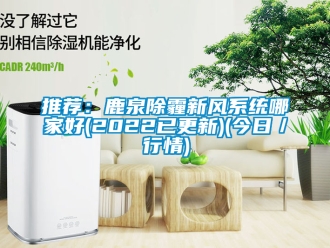 企業新聞推薦：鹿泉除霾新風系統哪家好(2022已更新)(今日／行情)