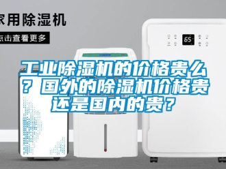 常見問題工業除濕機的價格貴么？國外的除濕機價格貴還是國內的貴？