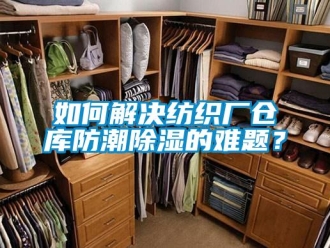 常見問題如何解決紡織廠倉庫防潮除濕的難題？