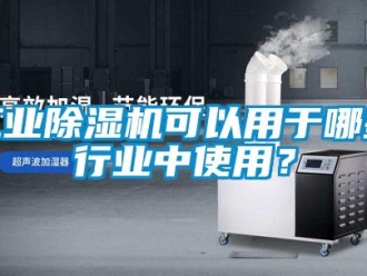 企業新聞工業除濕機可以用于哪些行業中使用？