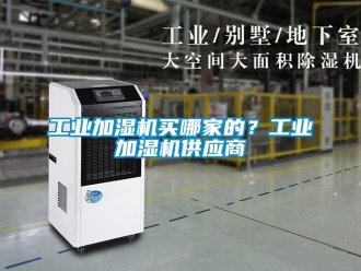 企業(yè)新聞工業(yè)加濕機買哪家的？工業(yè)加濕機供應(yīng)商