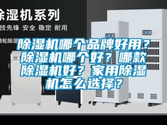 企業新聞除濕機哪個品牌好用？除濕機哪個好？哪款除濕機好？家用除濕機怎么選擇？