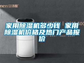 企業(yè)新聞家用除濕機(jī)多少錢 家用除濕機(jī)價(jià)格及熱門產(chǎn)品報(bào)價(jià)