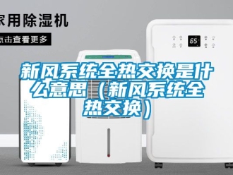 企業新聞新風系統全熱交換是什么意思（新風系統全熱交換）