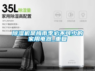 常見問題除濕機是梅雨季必不可少的家用電器_重復(fù)
