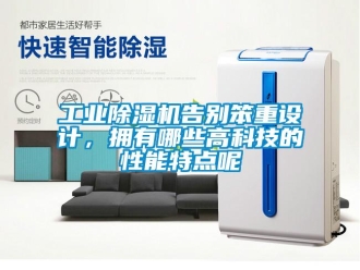 企業新聞工業除濕機告別笨重設計，擁有哪些高科技的性能特點呢