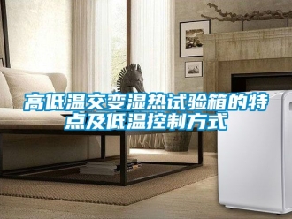 常見問(wèn)題高低溫交變濕熱試驗(yàn)箱的特點(diǎn)及低溫控制方式
