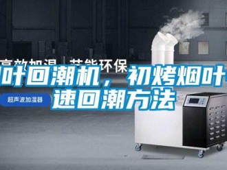 知識(shí)百科煙葉回潮機(jī)，初烤煙葉快速回潮方法