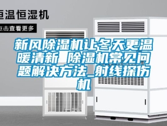 常見問題新風(fēng)除濕機(jī)讓冬天更溫暖清新 除濕機(jī)常見問題解決方法_射線探傷機(jī)