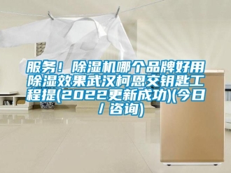 企業(yè)新聞服務(wù)！除濕機(jī)哪個(gè)品牌好用除濕效果武漢柯恩交鑰匙工程提(2022更新成功)(今日／咨詢)