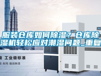 企業(yè)新聞服裝倉庫如何除濕？倉庫除濕機(jī)輕松應(yīng)對(duì)潮濕問題_重復(fù)