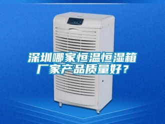 知識百科深圳哪家恒溫恒濕箱廠家產品質量好？