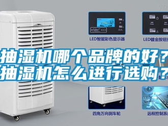 企業(yè)新聞抽濕機(jī)哪個(gè)品牌的好？抽濕機(jī)怎么進(jìn)行選購(gòu)？