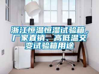 知識百科浙江恒溫恒濕試驗箱，廠家直銷、高低溫交變試驗箱用途