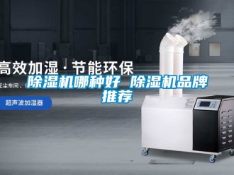 企業(yè)新聞除濕機哪種好 除濕機品牌推薦