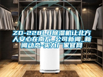 常見問題ZD-228LB除濕機讓北方人安心在南方_公司新聞_新聞動態-實力廠家官網